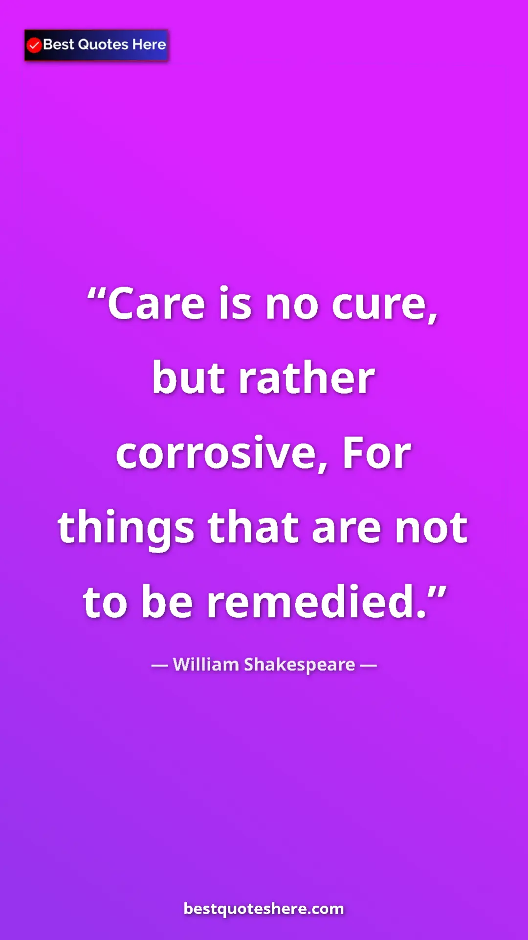 Pinterest quote poster by William Shakespeare: "Care is no cure, but rather corrosive, For things that are..."