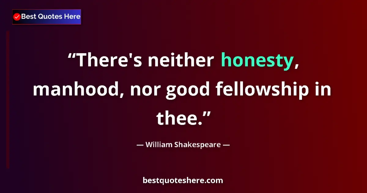 Quote by William Shakespeare: There's neither honesty, manhood, nor good fellows