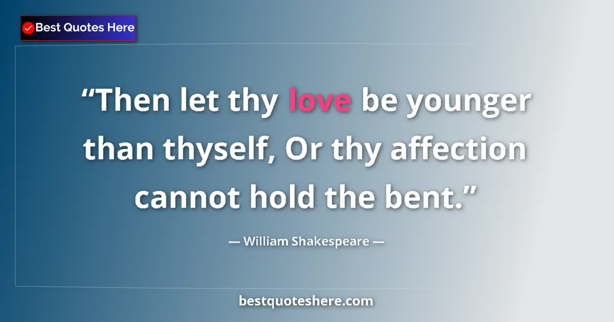 Quote by William Shakespeare: Then let thy love be younger than thyself, Or thy