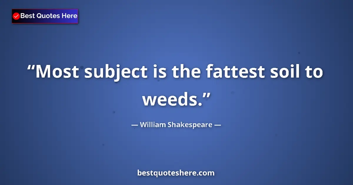 Quote by William Shakespeare: Most subject is the fattest soil to weeds.