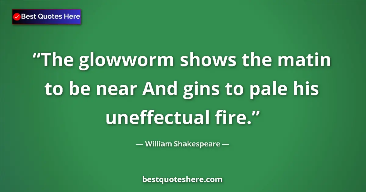 Quote by William Shakespeare: The glowworm shows the matin to be near And gins to pale his uneffectual fire....
