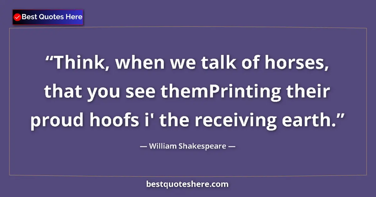 Quote by William Shakespeare: Think, when we talk of horses, that you see themPrinting their proud hoofs i' the receiving earth....