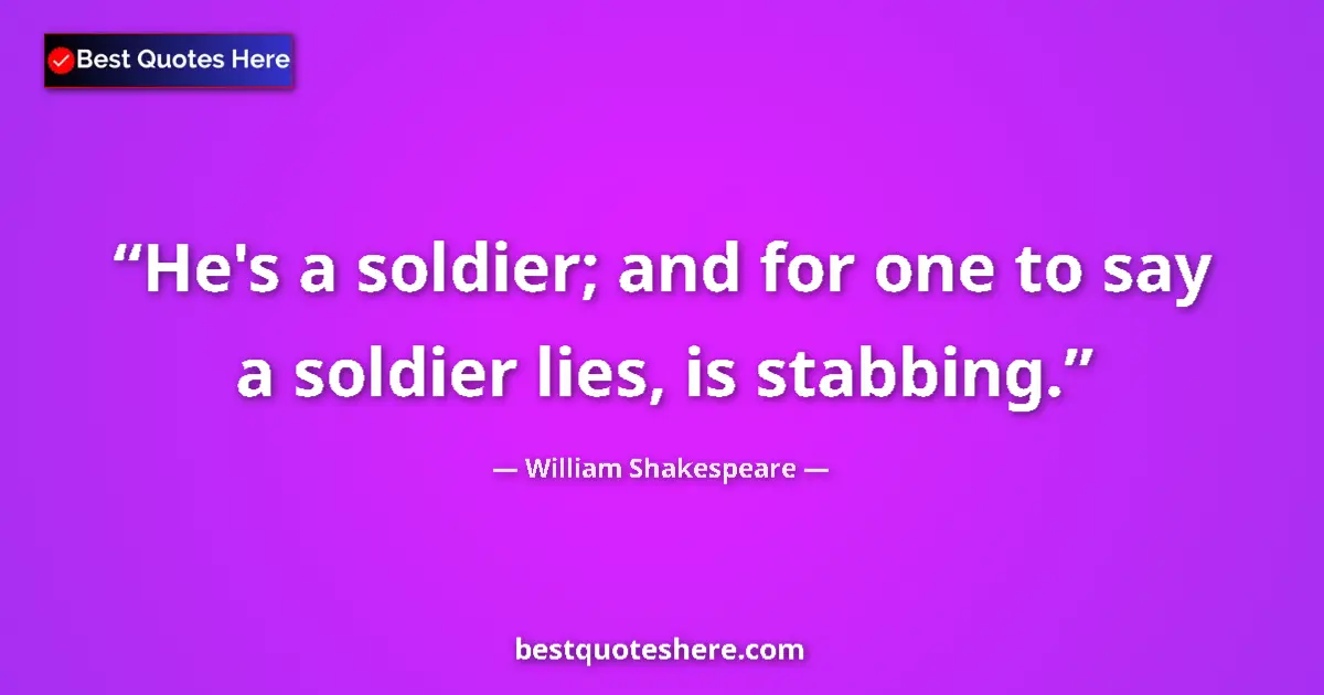 Quote by William Shakespeare: He's a soldier; and for one to say a soldier lies,