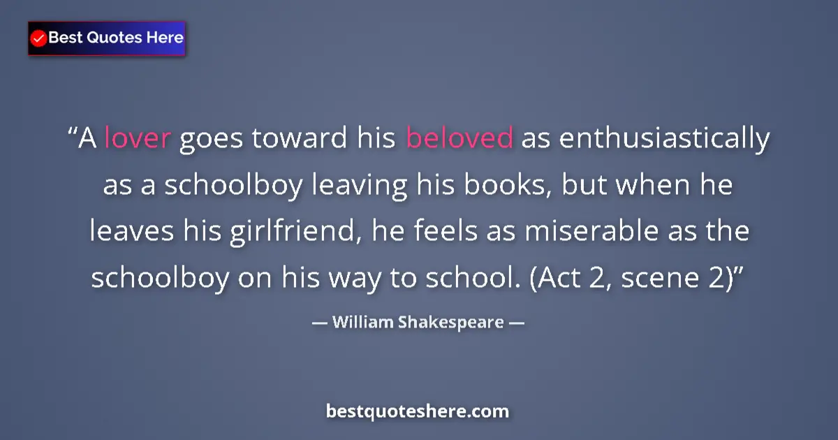 Quote by William Shakespeare: A lover goes toward his beloved as enthusiastically as a schoolboy leaving his books, but when he le...
