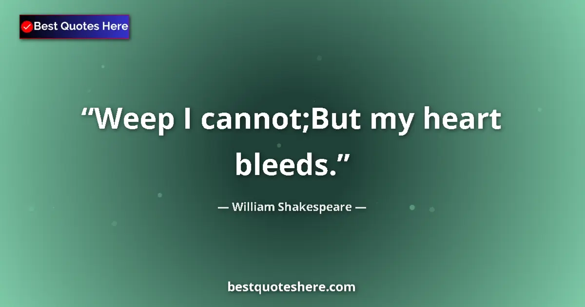 Quote by William Shakespeare: Weep I cannot;But my heart bleeds.