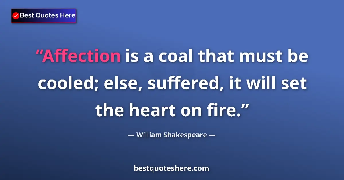 Quote by William Shakespeare: Affection is a coal that must be cooled; else, suffered, it will set the heart on fire....