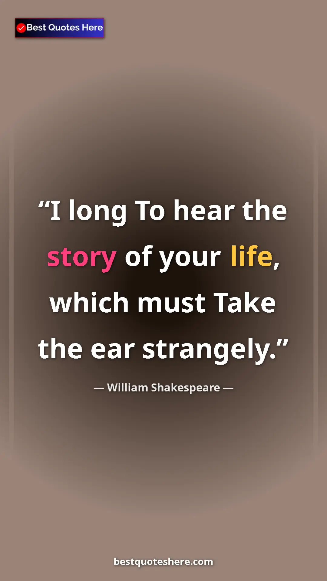 Pinterest quote poster by William Shakespeare: "I long To hear the story of your life, which must Take the..."