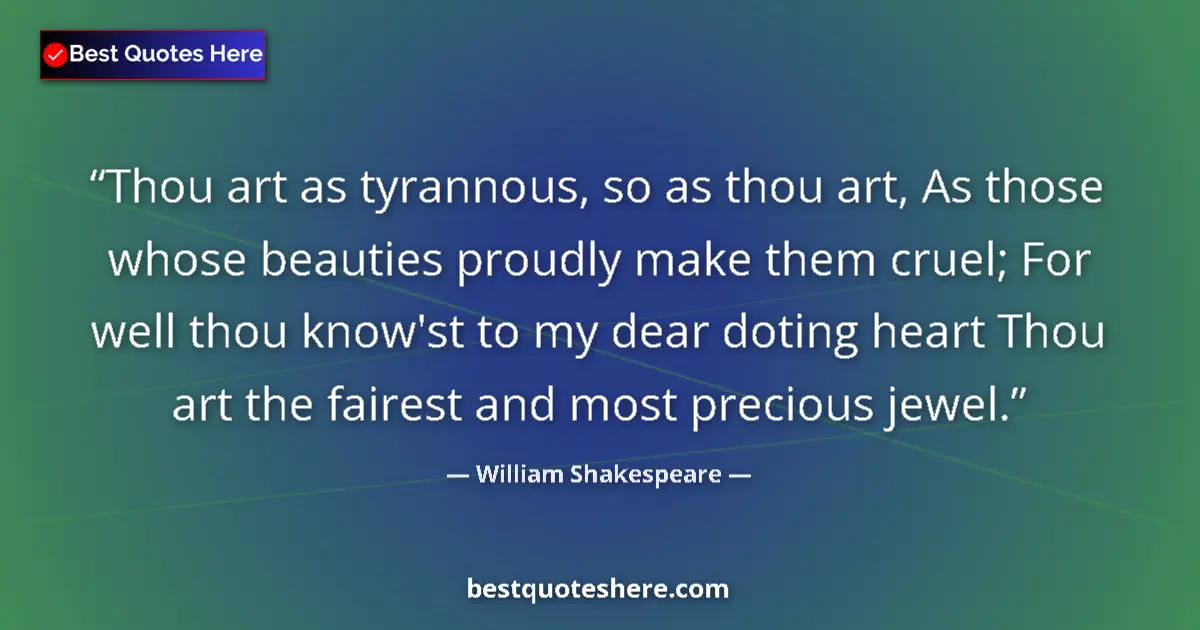 Quote by William Shakespeare: Thou art as tyrannous, so as thou art, As those whose beauties proudly make them cruel; For well tho...