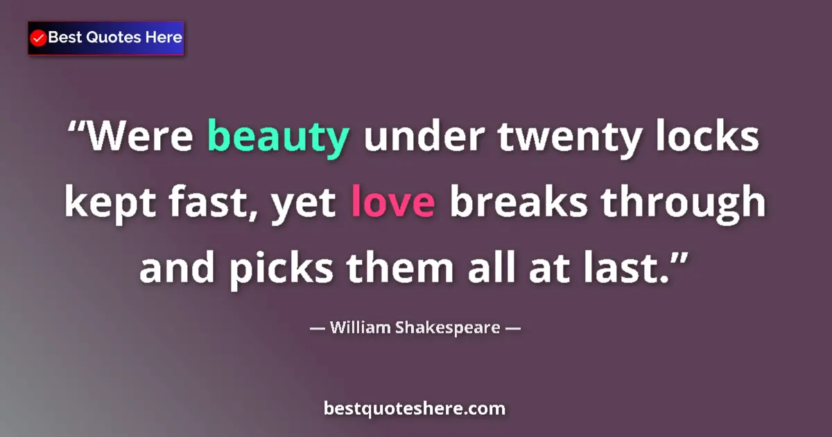 Image for the quote by William Shakespeare: Were beauty under twenty locks kept fast, yet love breaks through and picks them all at last....