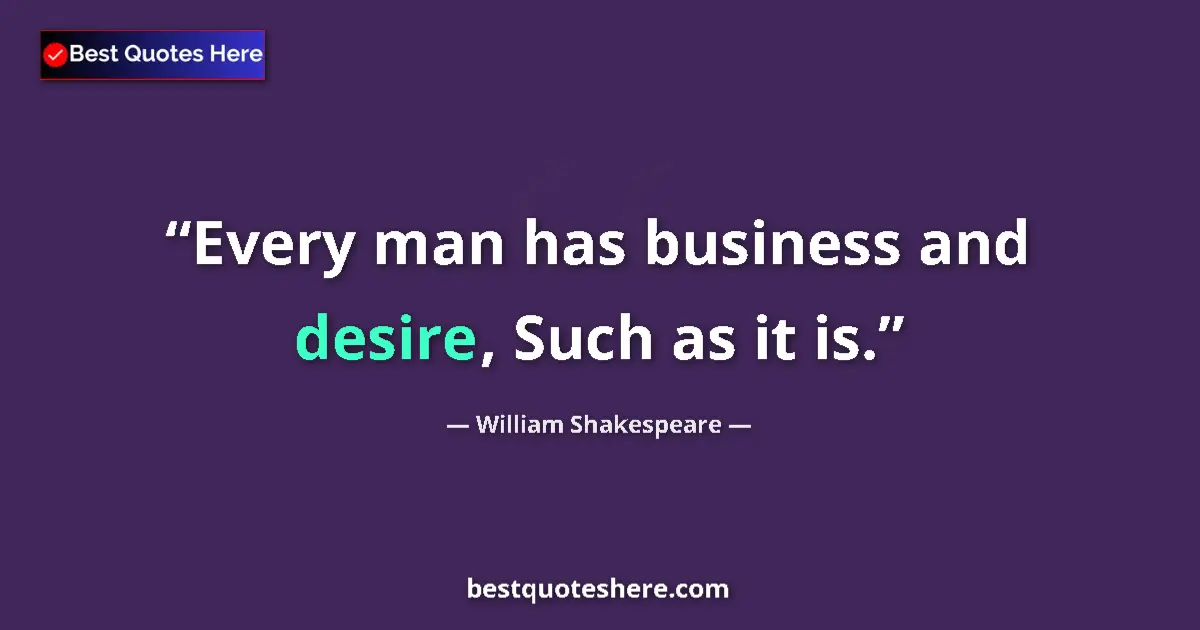 Quote by William Shakespeare: Every man has business and desire, Such as it is.