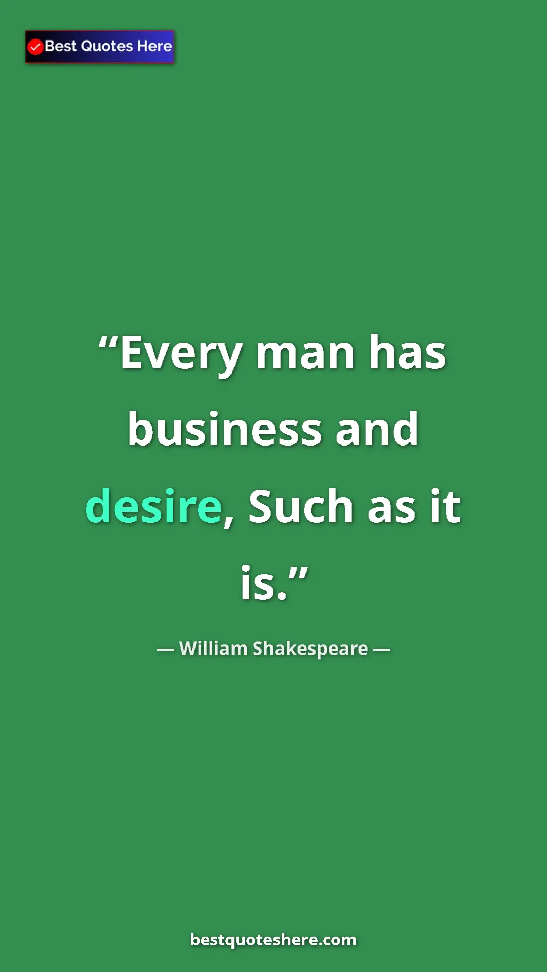 Pinterest quote poster by William Shakespeare: "Every man has business and desire, Such as it is."