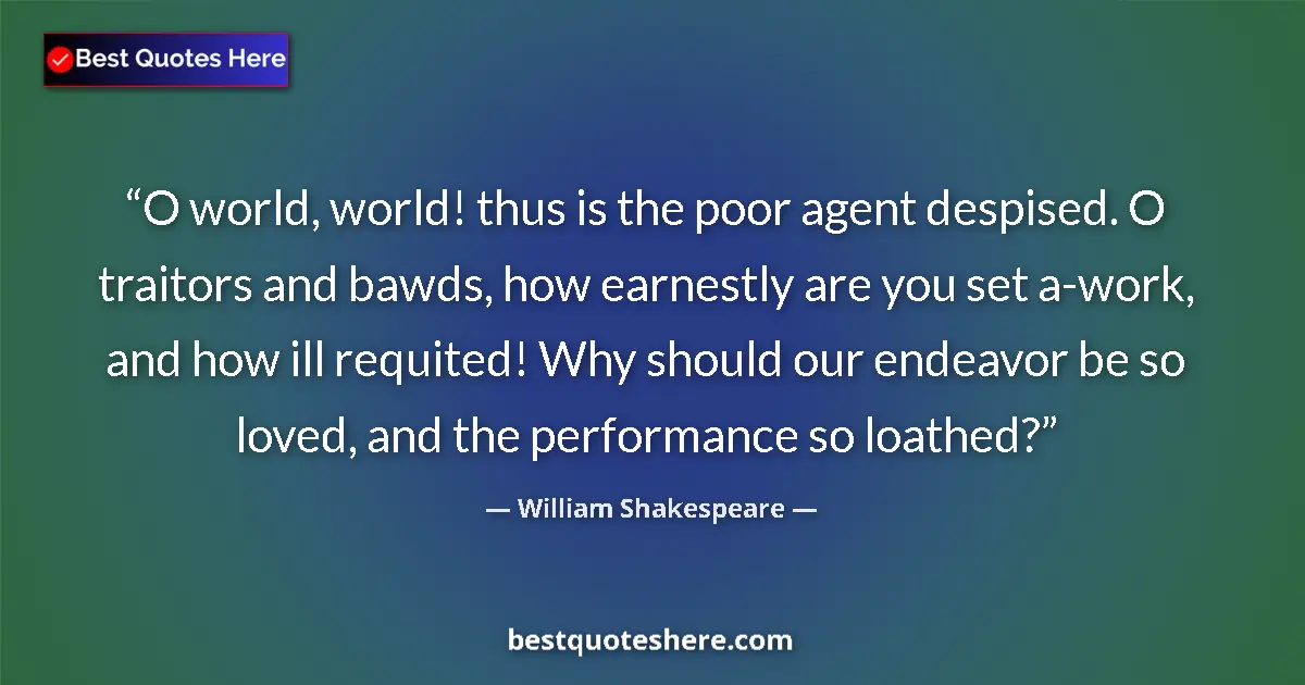 Quote by William Shakespeare: O world, world! thus is the poor agent despised. O traitors and bawds, how earnestly are you set a-w...