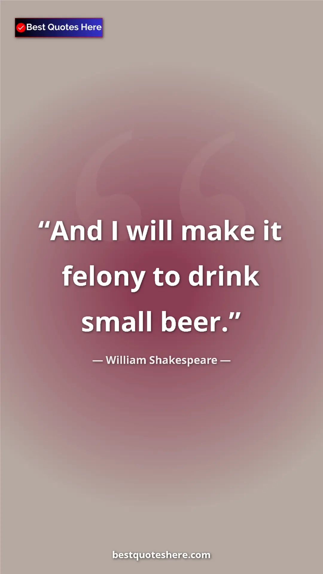 Pinterest quote poster by William Shakespeare: "And I will make it felony to drink small beer."