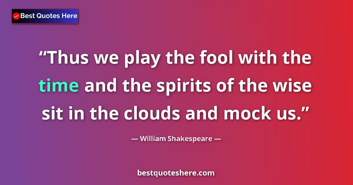 Quote by William Shakespeare: Thus we play the fool with the time and the spirits of the wise sit in the clouds and mock us....