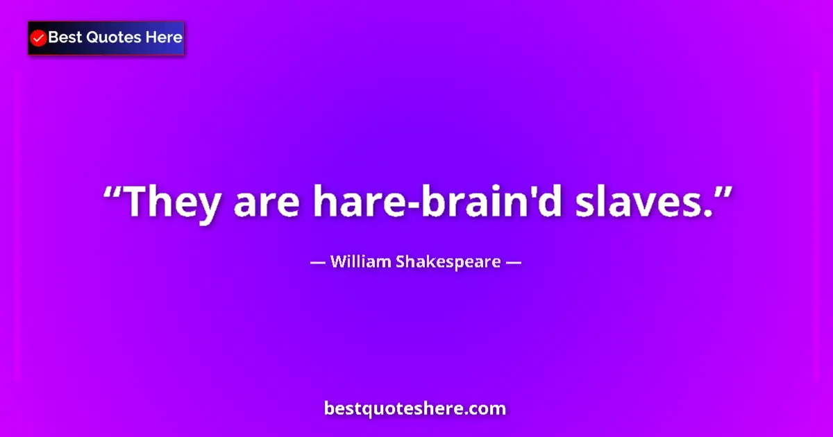 Quote by William Shakespeare: They are hare-brain'd slaves....