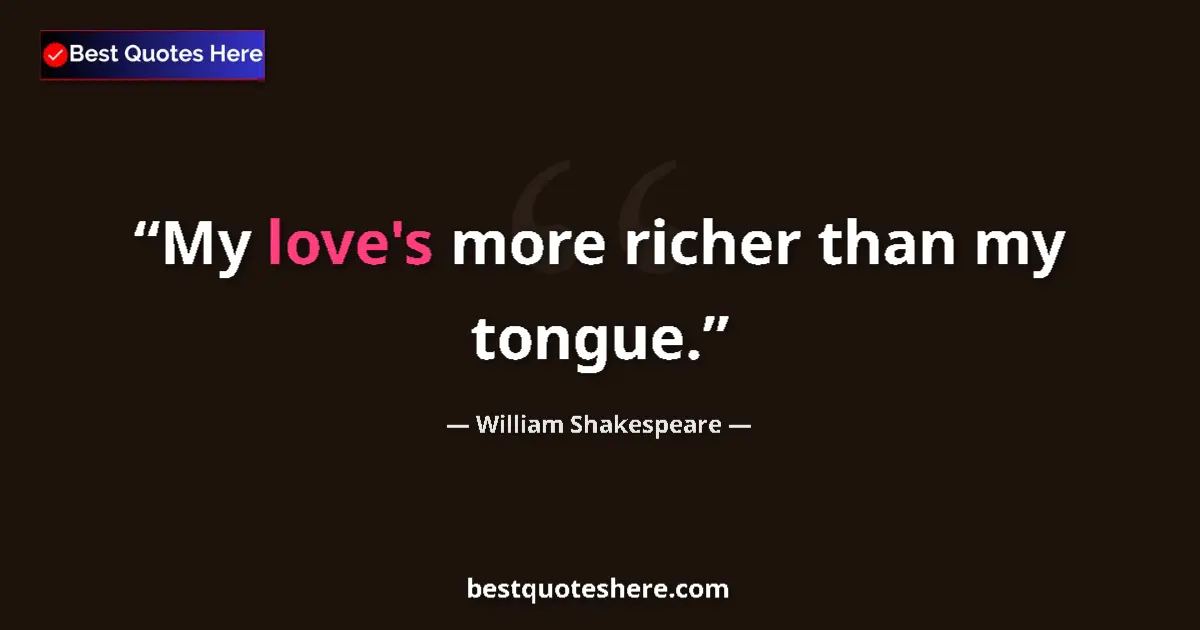 Quote by William Shakespeare: My love's more richer than my tongue.