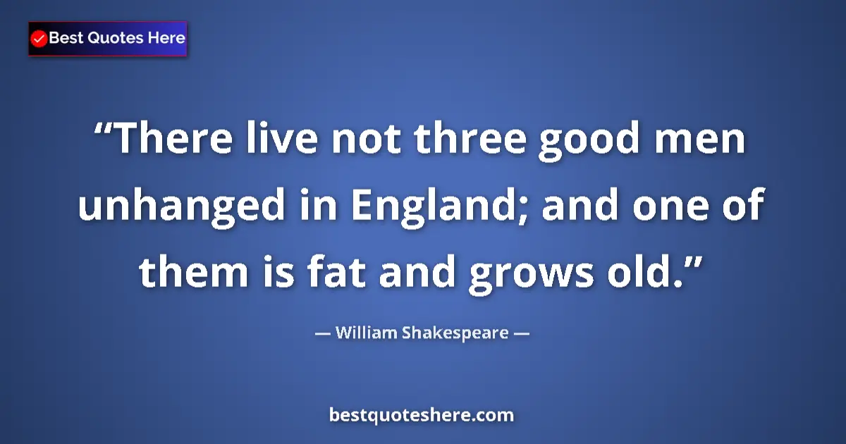 Image for the quote by William Shakespeare: There live not three good men unhanged in England; and one of them is fat and grows old....