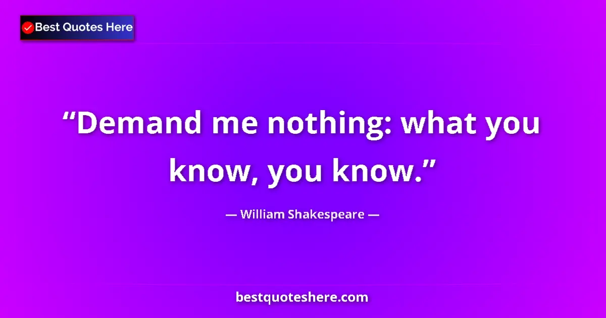Quote by William Shakespeare: Demand me nothing: what you know, you know....