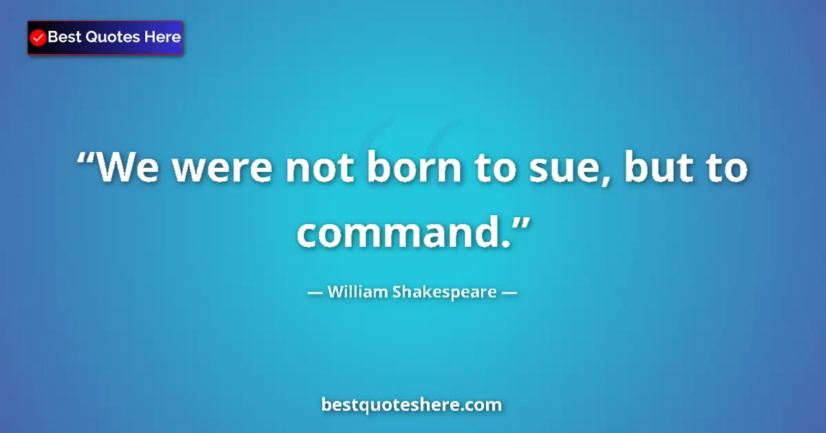 Image for the quote by William Shakespeare: We were not born to sue, but to command....