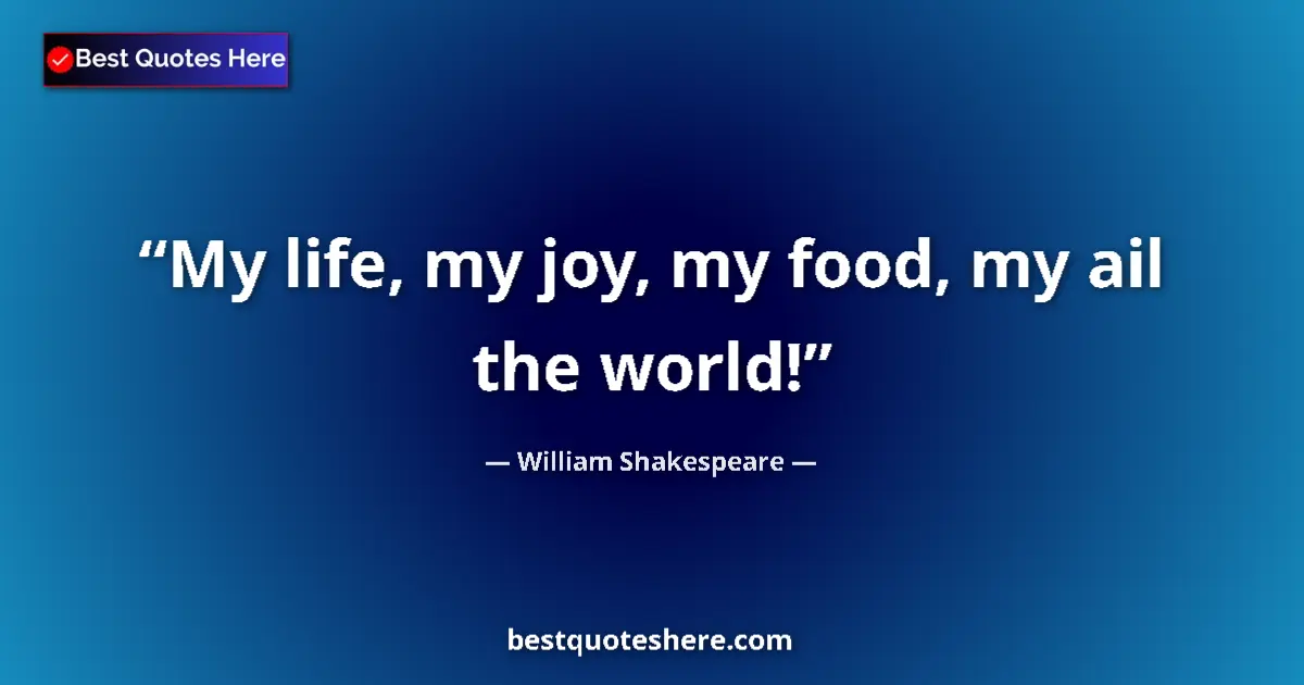 Quote by William Shakespeare: My life, my joy, my food, my ail the world!...