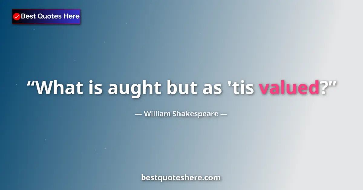 Quote by William Shakespeare: What is aught but as 'tis valued?