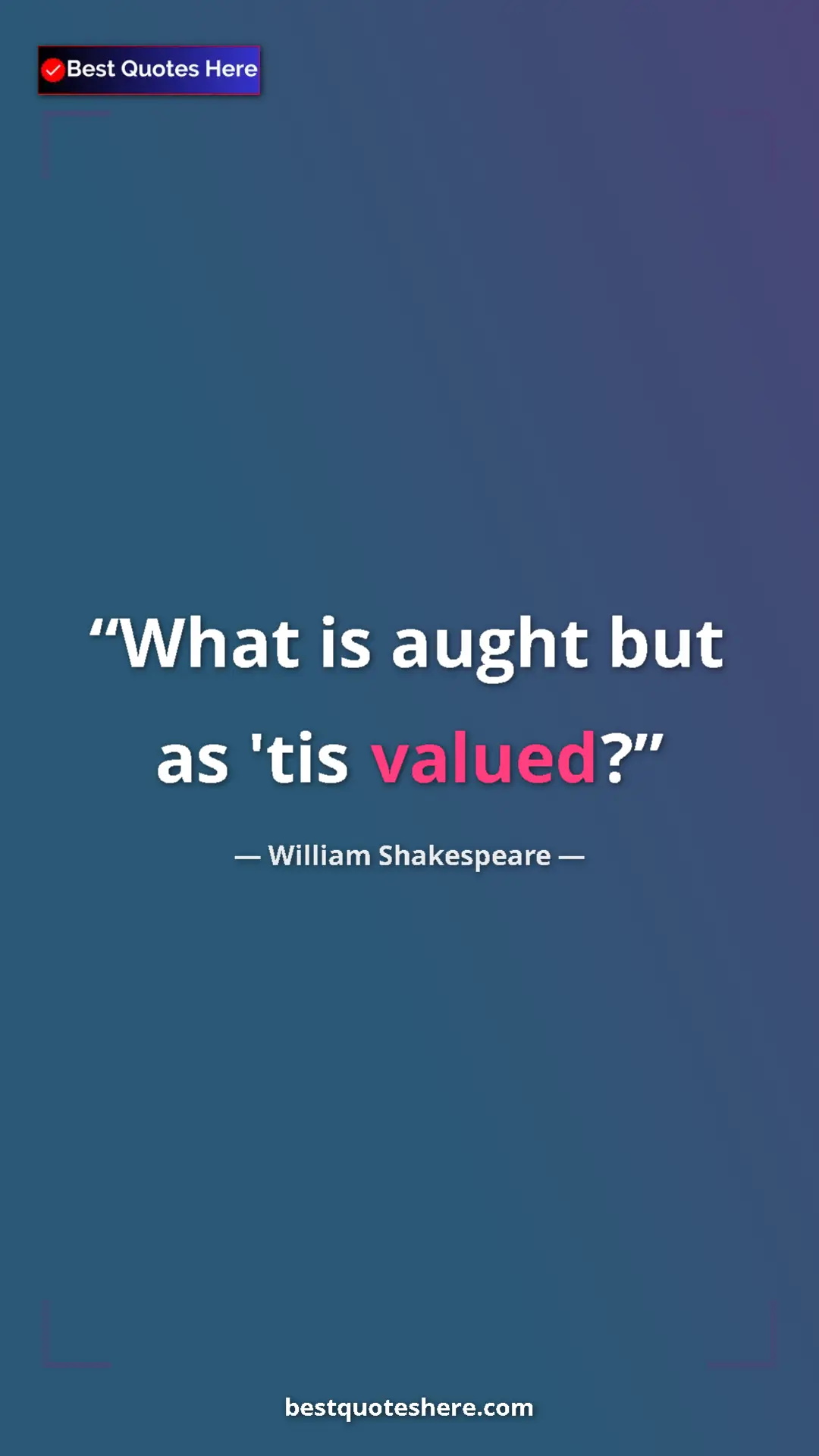 Pinterest quote poster by William Shakespeare: "What is aught but as 'tis valued?"