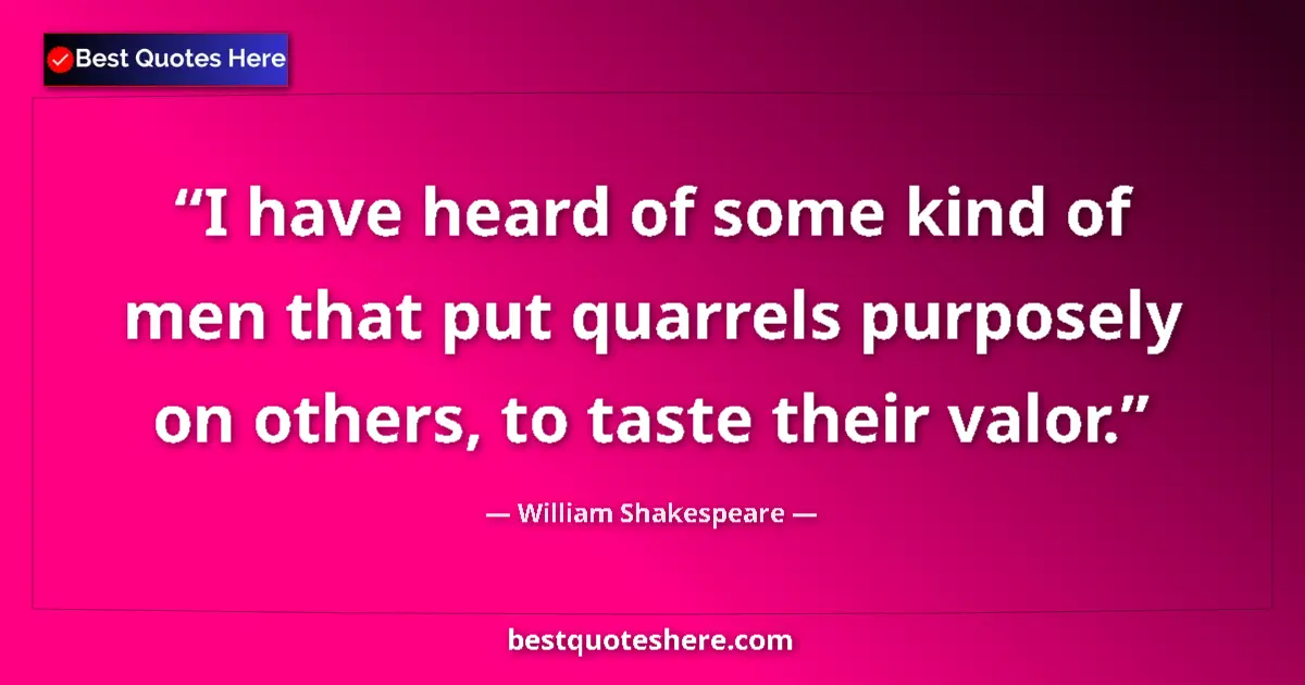 Image for the quote by William Shakespeare: I have heard of some kind of men that put quarrels purposely on others, to taste their valor....