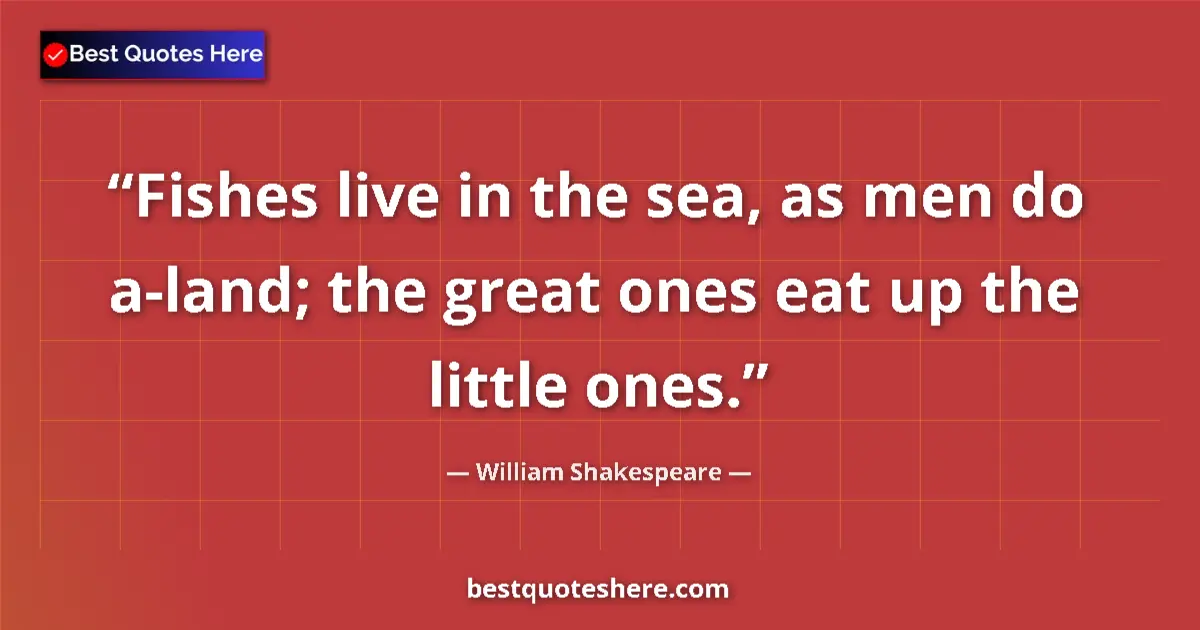 Quote by William Shakespeare: Fishes live in the sea, as men do a-land; the great ones eat up the little ones....