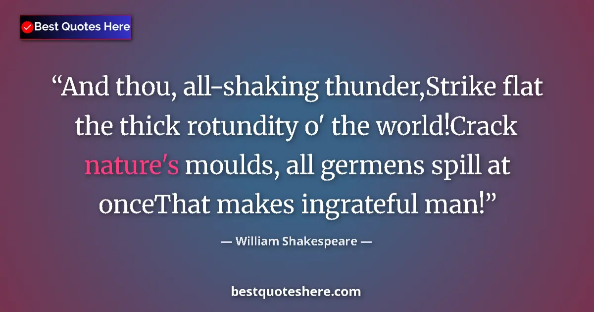 Quote by William Shakespeare: And thou, all-shaking thunder,Strike flat the thick rotundity o' the world!Crack nature's moulds, al...