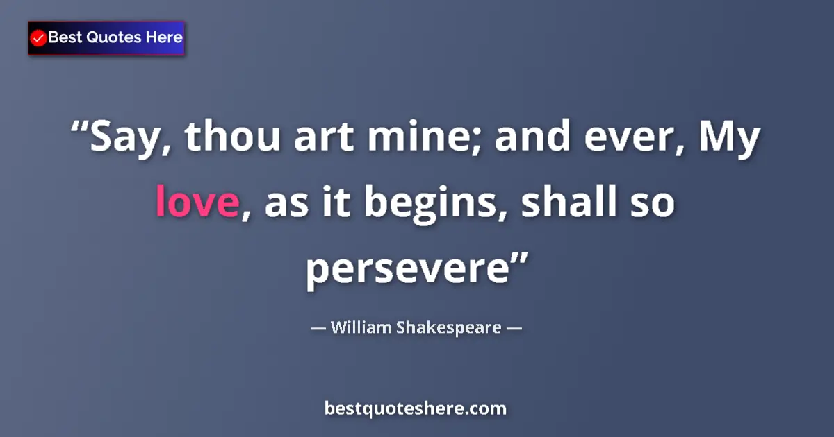 Quote by William Shakespeare: Say, thou art mine; and ever, My love, as it begin
