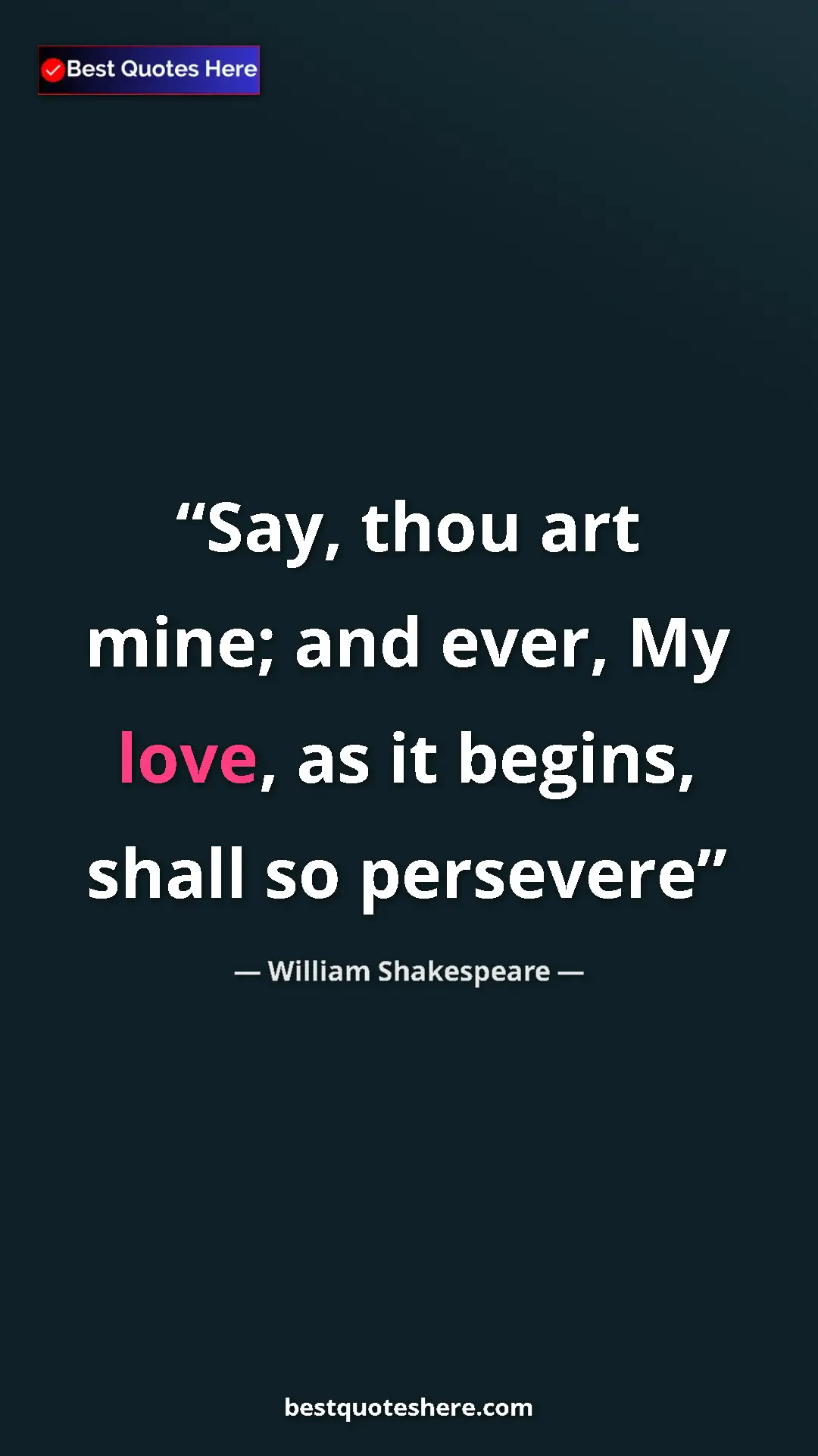 Pinterest quote poster by William Shakespeare: "Say, thou art mine; and ever, My love, as it begins, shall..."