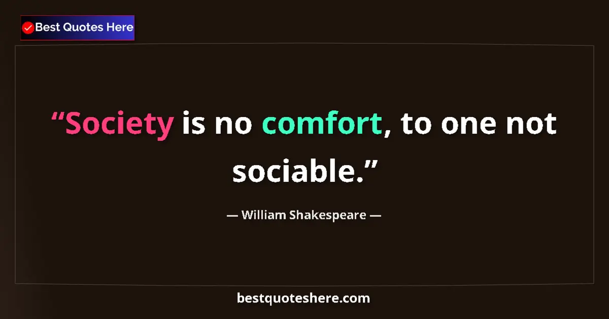 Quote by William Shakespeare: Society is no comfort, to one not sociable....