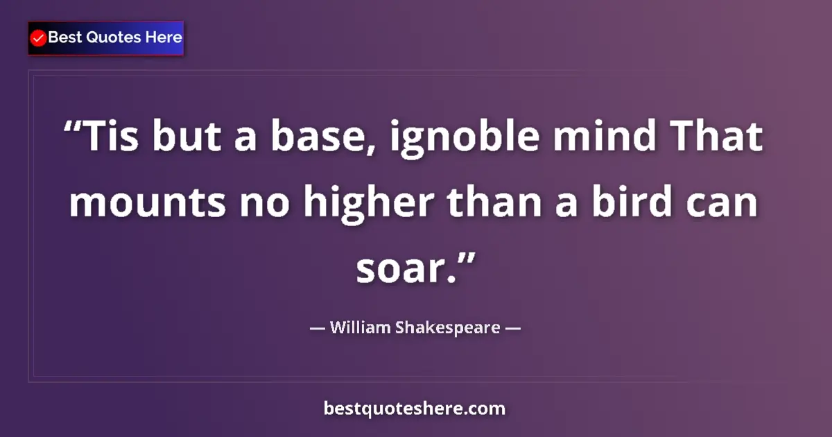 Quote by William Shakespeare: Tis but a base, ignoble mind That mounts no higher than a bird can soar....