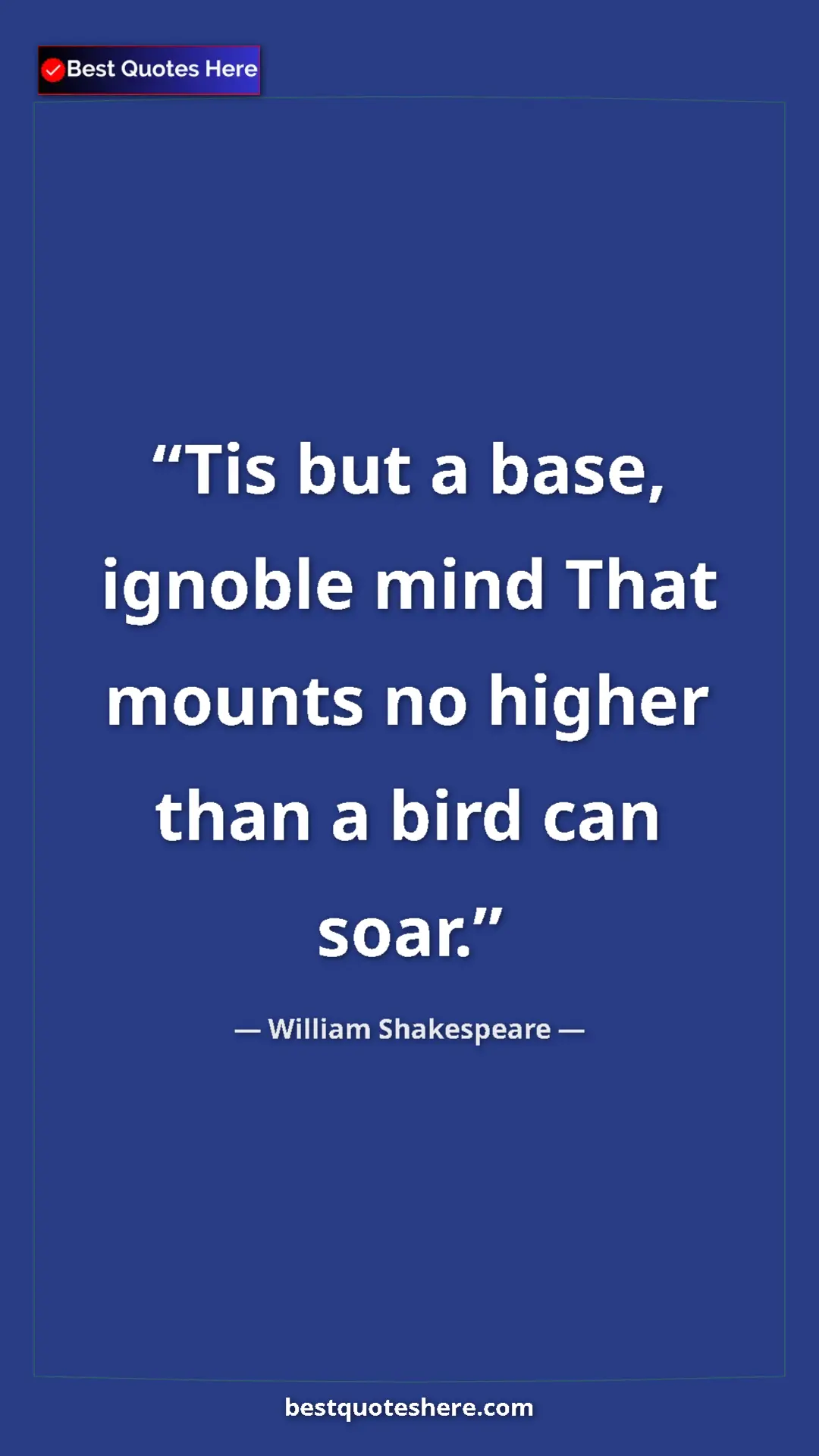 Pinterest quote poster by William Shakespeare: "Tis but a base, ignoble mind That mounts no higher than a..."