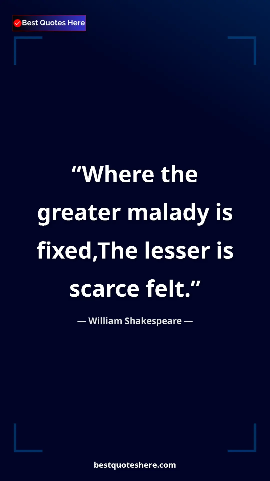 Pinterest quote poster by William Shakespeare: "Where the greater malady is fixed,The lesser is scarce felt."