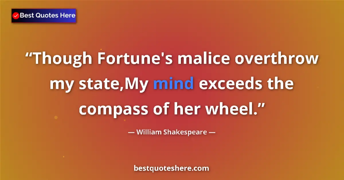 Image for the quote by William Shakespeare: Though Fortune's malice overthrow my state,My mind exceeds the compass of her wheel....