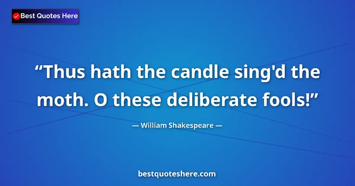 Quote by William Shakespeare: Thus hath the candle sing'd the moth. O these deliberate fools!...