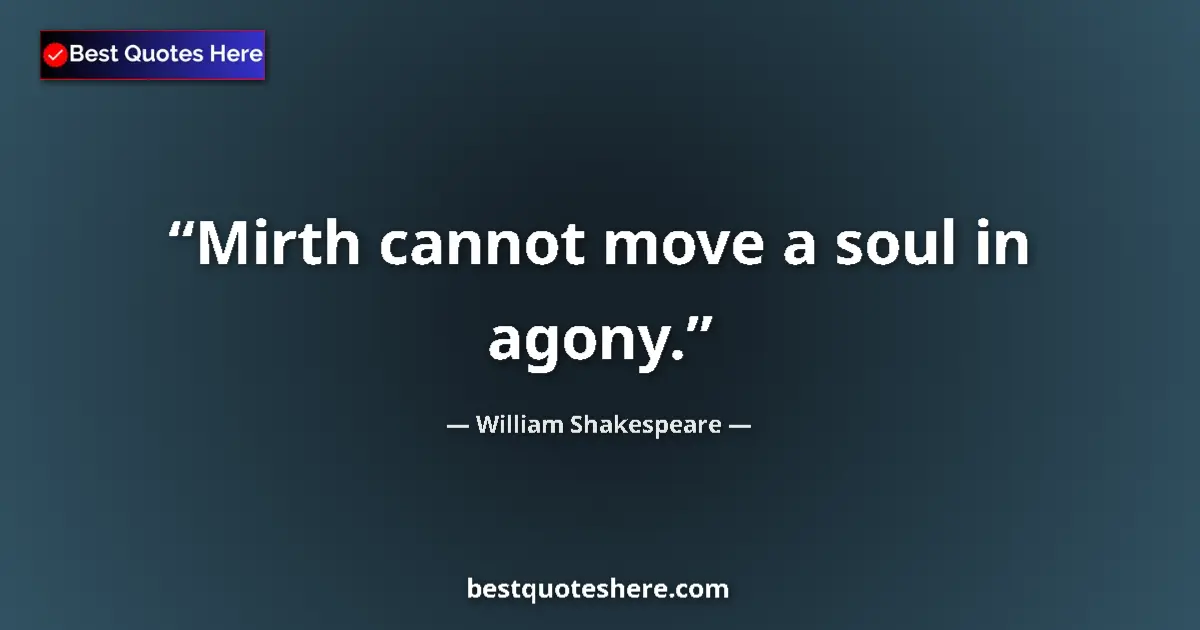 Quote by William Shakespeare: Mirth cannot move a soul in agony....