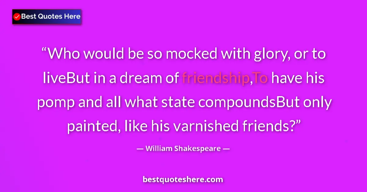 Quote by William Shakespeare: Who would be so mocked with glory, or to liveBut in a dream of friendship,To have his pomp and all w...