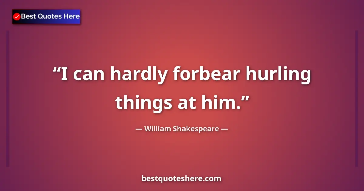 Quote by William Shakespeare: I can hardly forbear hurling things at him....