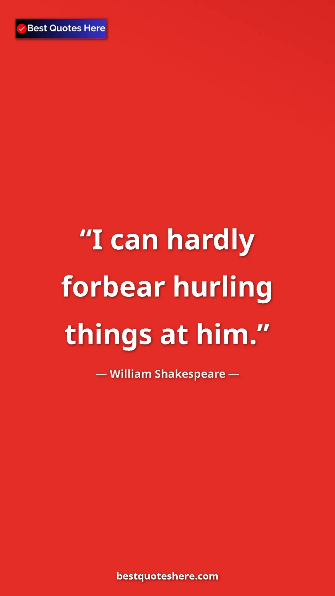 William Shakespeare Quote Card: "I can hardly forbear hurling things at him." Pinterest quote poster by William Shakespeare: "I can hardly forbear hurling things at him."