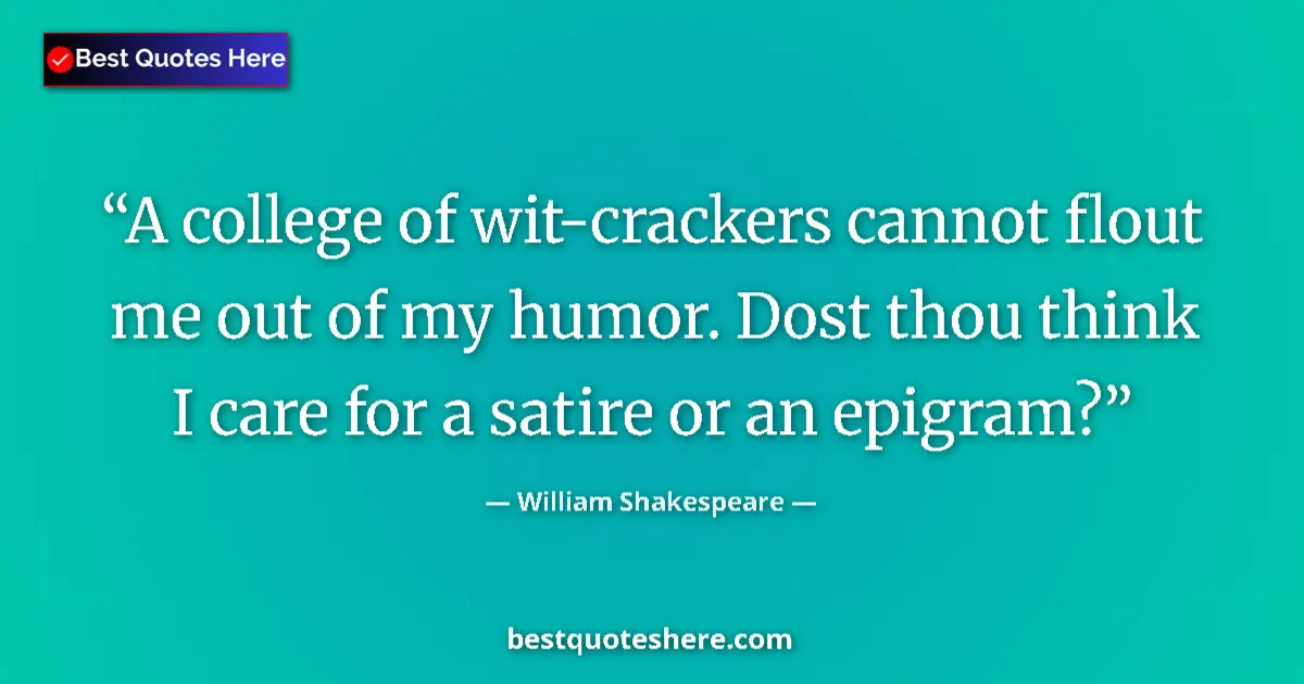 Quote by William Shakespeare: A college of wit-crackers cannot flout me out of my humor. Dost thou think I care for a satire or an...