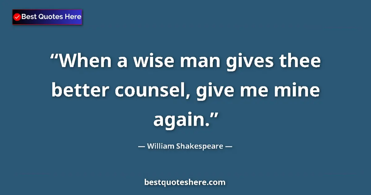Quote by William Shakespeare: When a wise man gives thee better counsel, give me