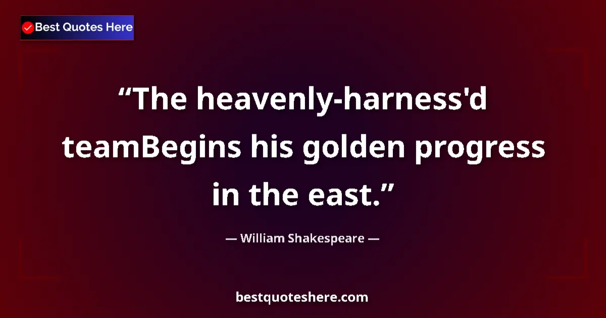 Quote by William Shakespeare: The heavenly-harness'd teamBegins his golden progress in the east....