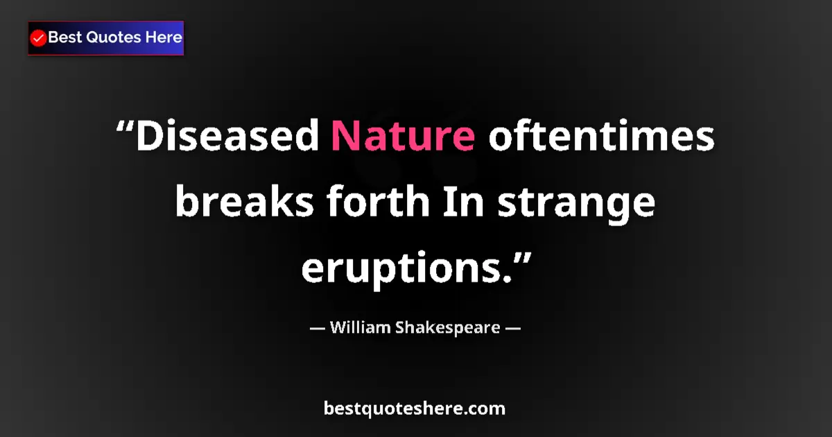 Quote by William Shakespeare: Diseased Nature oftentimes breaks forth In strange eruptions....