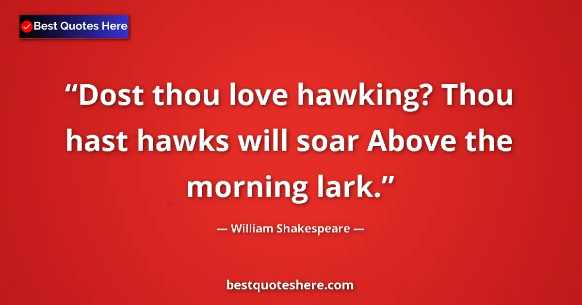 Quote by William Shakespeare: Dost thou love hawking? Thou hast hawks will soar Above the morning lark....