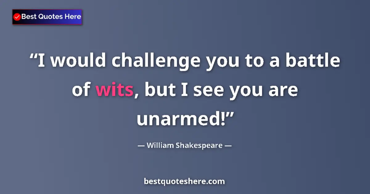 Quote by William Shakespeare: I would challenge you to a battle of wits, but I see you are unarmed!...