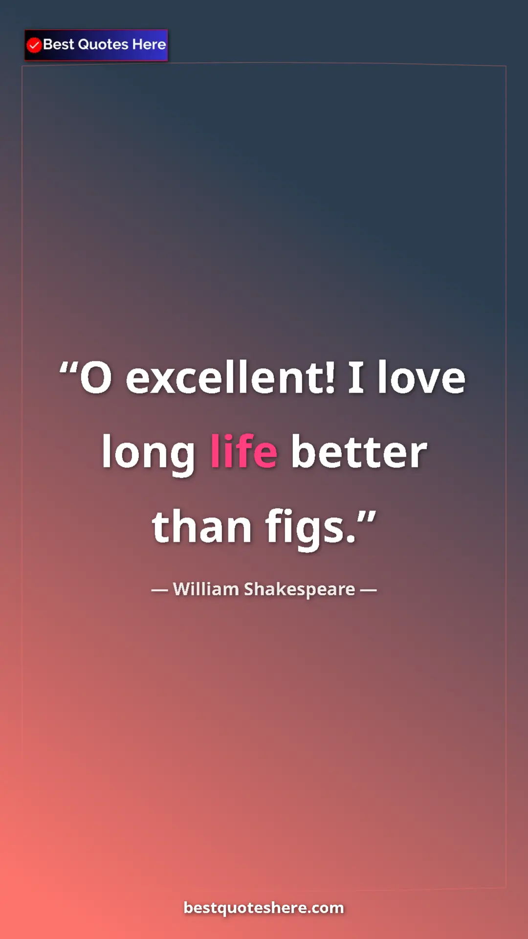 Pinterest quote poster by William Shakespeare: "O excellent! I love long life better than figs."