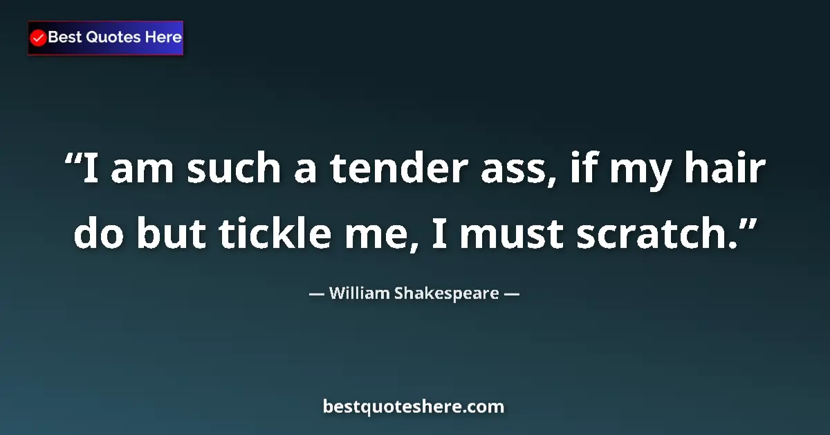Quote by William Shakespeare: I am such a tender ass, if my hair do but tickle me, I must scratch....