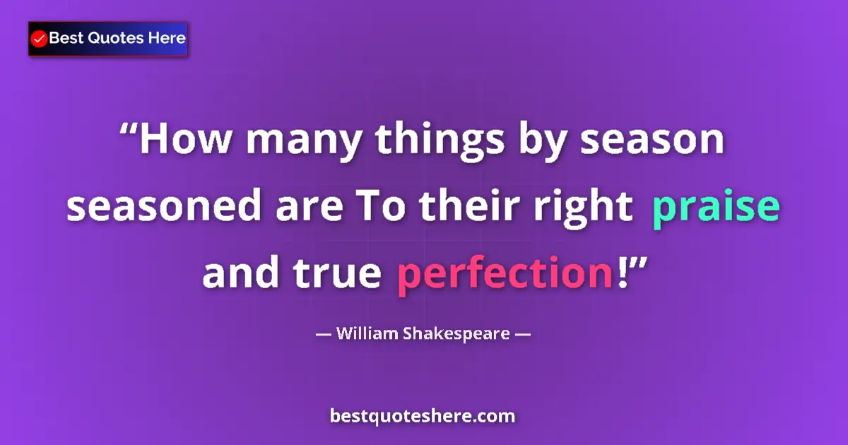 Quote by William Shakespeare: How many things by season seasoned are To their right praise and true perfection!...